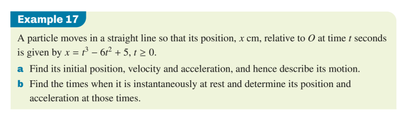 A particle’s position x, in centimetres, is given as a function of time t, in seconds. x(t) = t³ − 6t² + 5,  t ≥ 0. Find its initial position, velocity and acceleration, and describe its motion. Find when it is at rest, then its position and acceleration at those times.